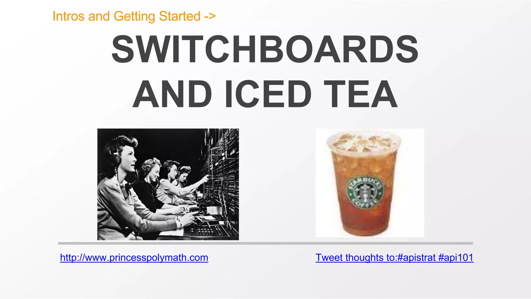 http://www.princesspolymath.com Tweet thoughts to:#apistrat #api101
SWITCHBOARDS
AND ICED TEA
Intros and Getting Started ->
 