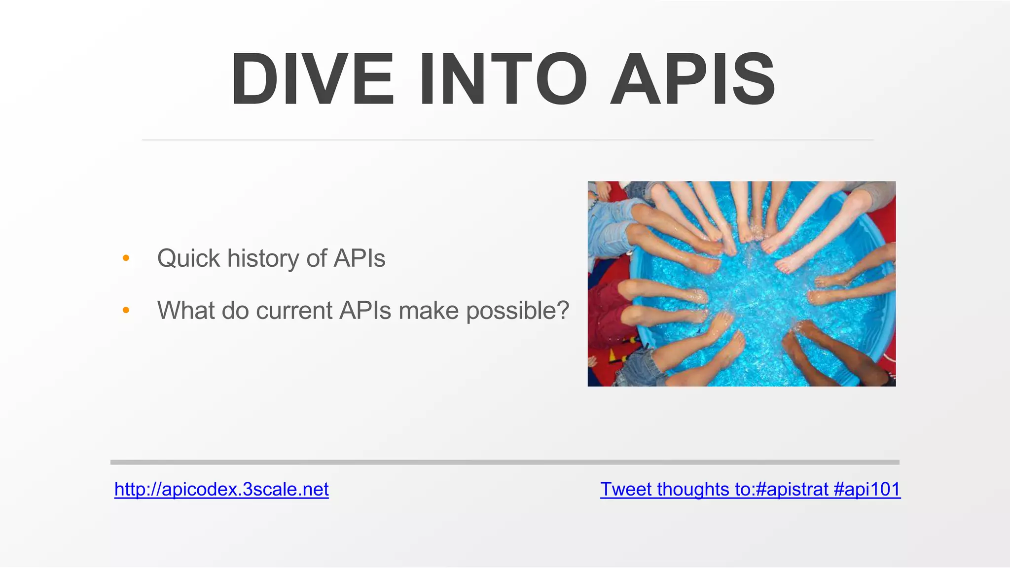 http://apicodex.3scale.net Tweet thoughts to:#apistrat #api101
DIVE INTO APIS
• Quick history of APIs
• What do current APIs make possible?
 