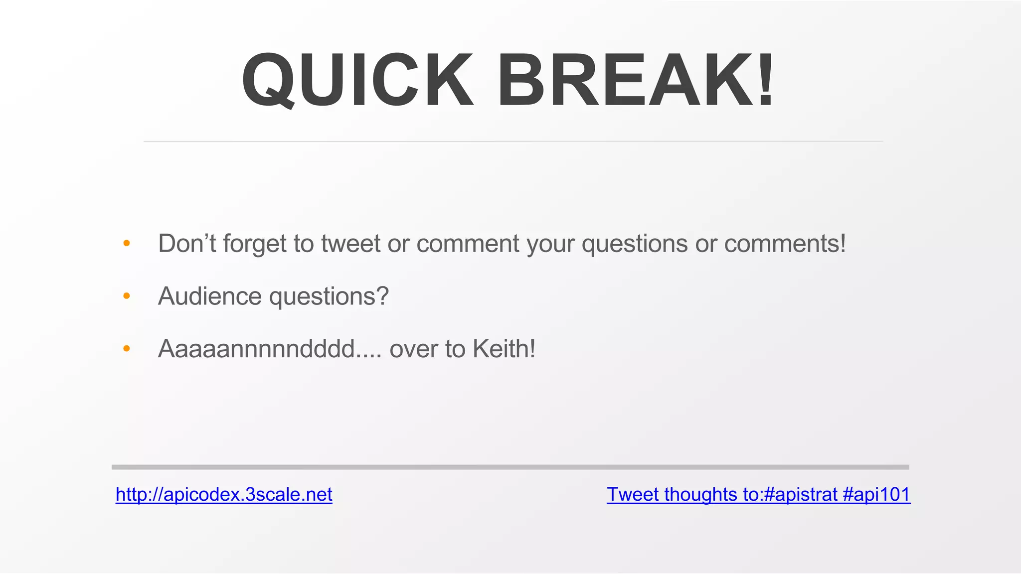 http://apicodex.3scale.net Tweet thoughts to:#apistrat #api101
QUICK BREAK!
• Don’t forget to tweet or comment your questions or comments!
• Audience questions?
• Aaaaannnnndddd.... over to Keith!
 