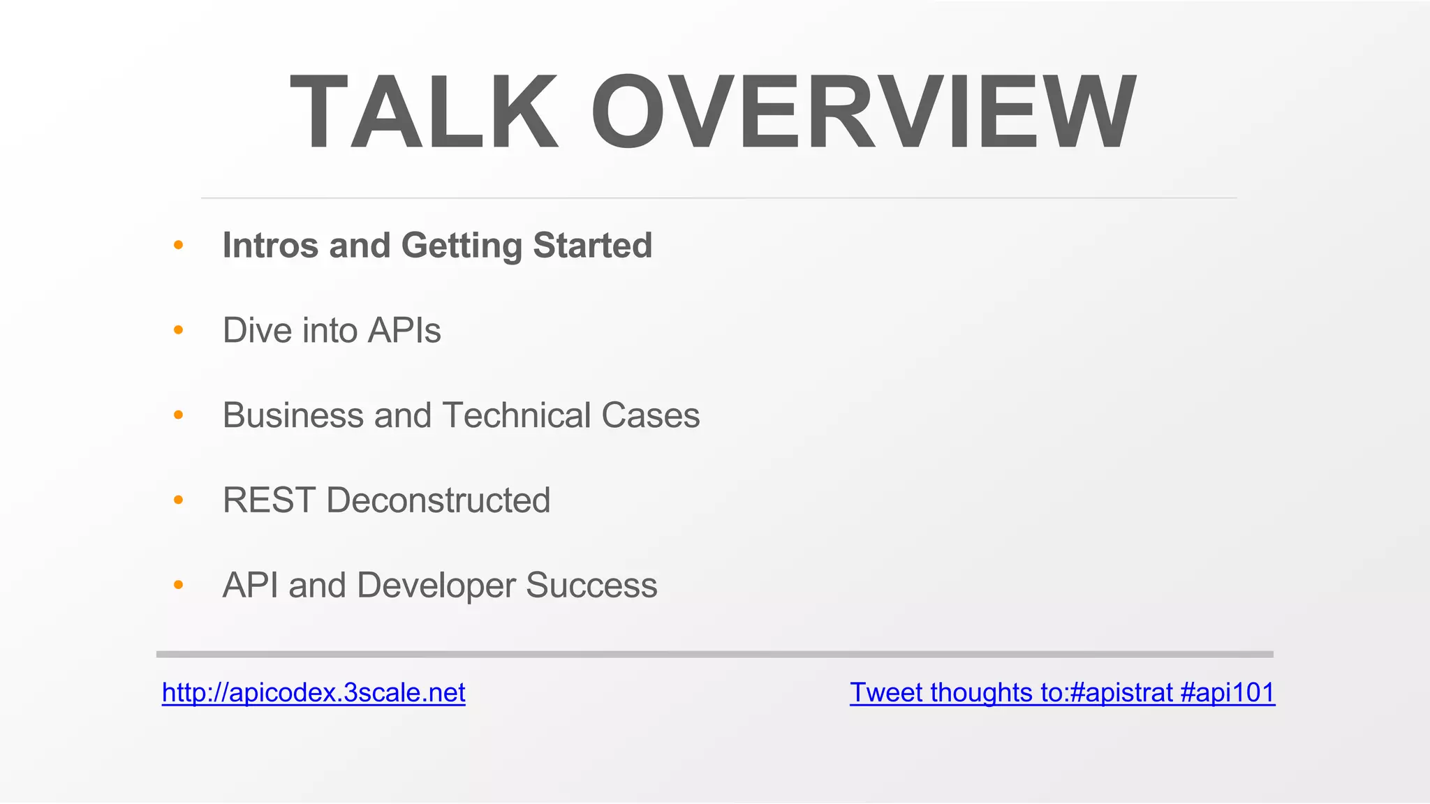 http://apicodex.3scale.net Tweet thoughts to:#apistrat #api101
TALK OVERVIEW
• Intros and Getting Started
• Dive into APIs
• Business and Technical Cases
• REST Deconstructed
• API and Developer Success
 