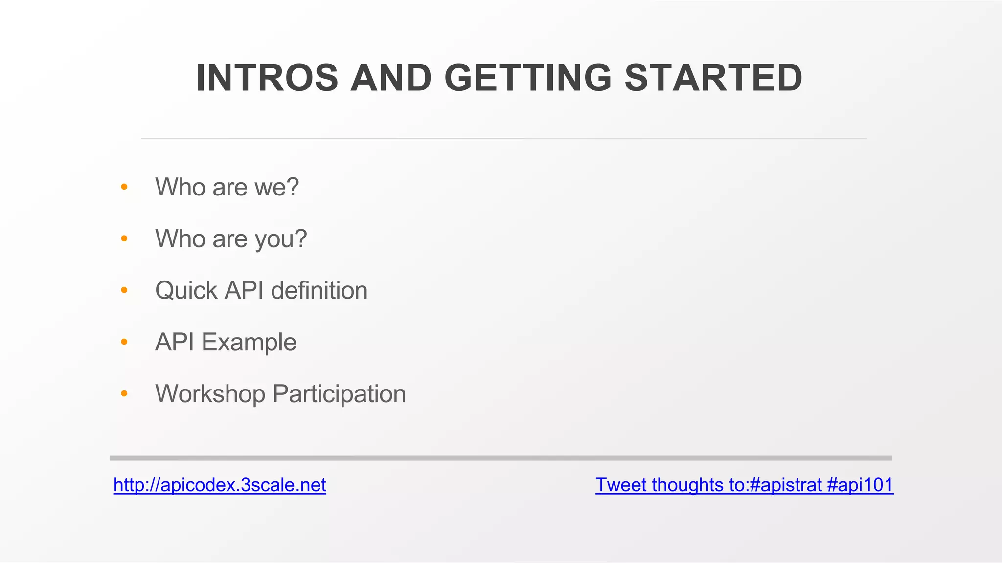 http://apicodex.3scale.net Tweet thoughts to:#apistrat #api101
INTROS AND GETTING STARTED
• Who are we?
• Who are you?
• Quick API definition
• API Example
• Workshop Participation
 