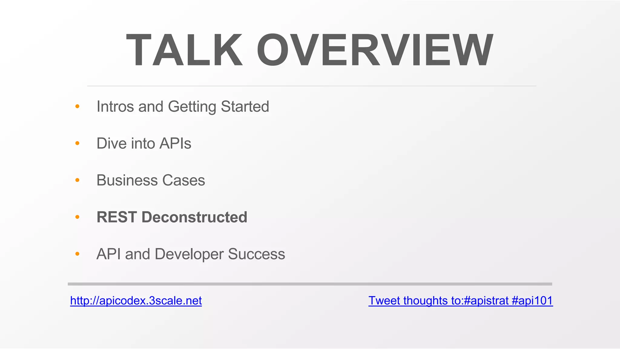 http://apicodex.3scale.net Tweet thoughts to:#apistrat #api101
TALK OVERVIEW
• Intros and Getting Started
• Dive into APIs
• Business Cases
• REST Deconstructed
• API and Developer Success
 