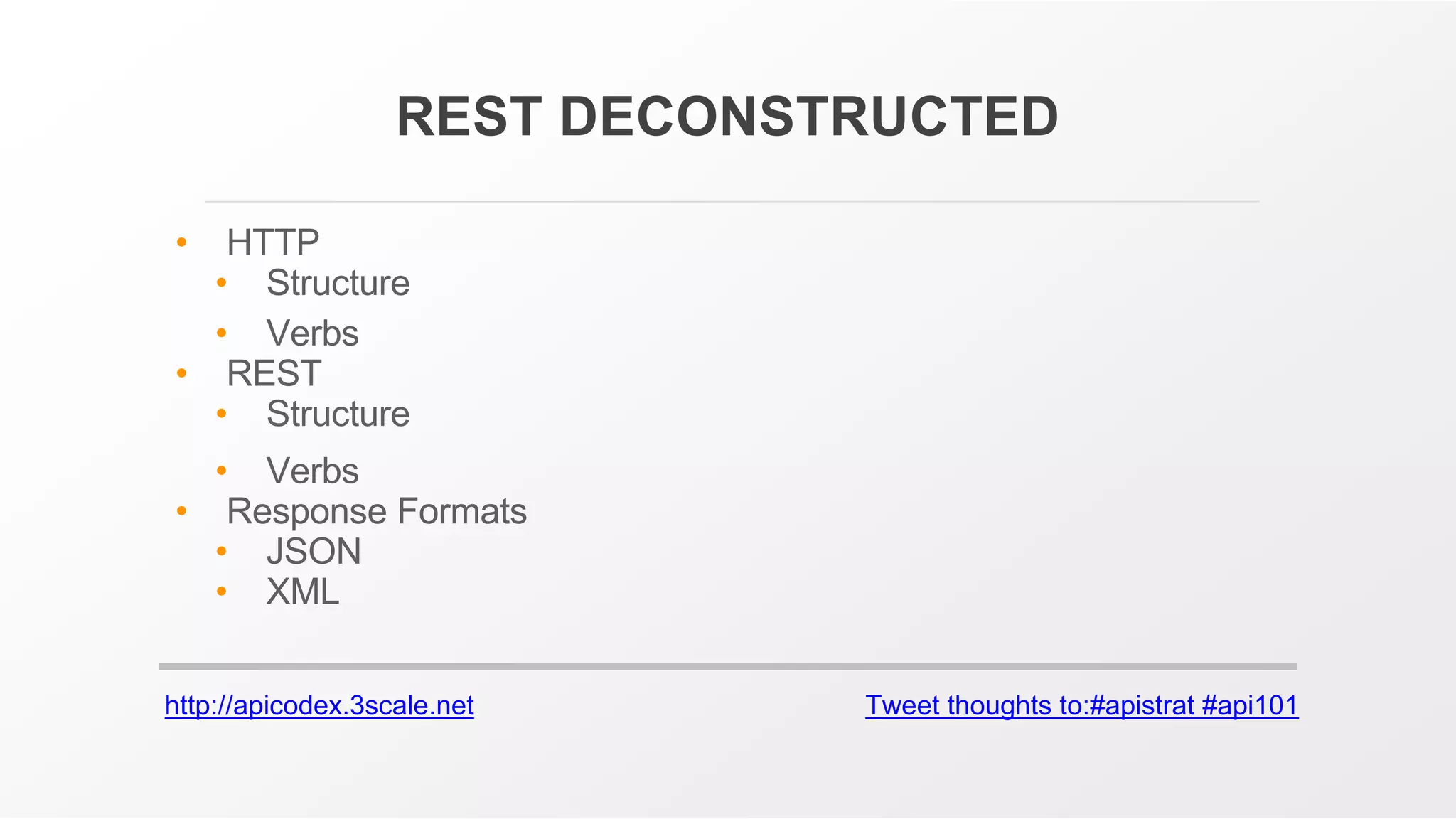 http://apicodex.3scale.net Tweet thoughts to:#apistrat #api101
REST DECONSTRUCTED
• HTTP
• Structure
• Verbs
• REST
• Structure
• Verbs
• Response Formats
• JSON
• XML
 