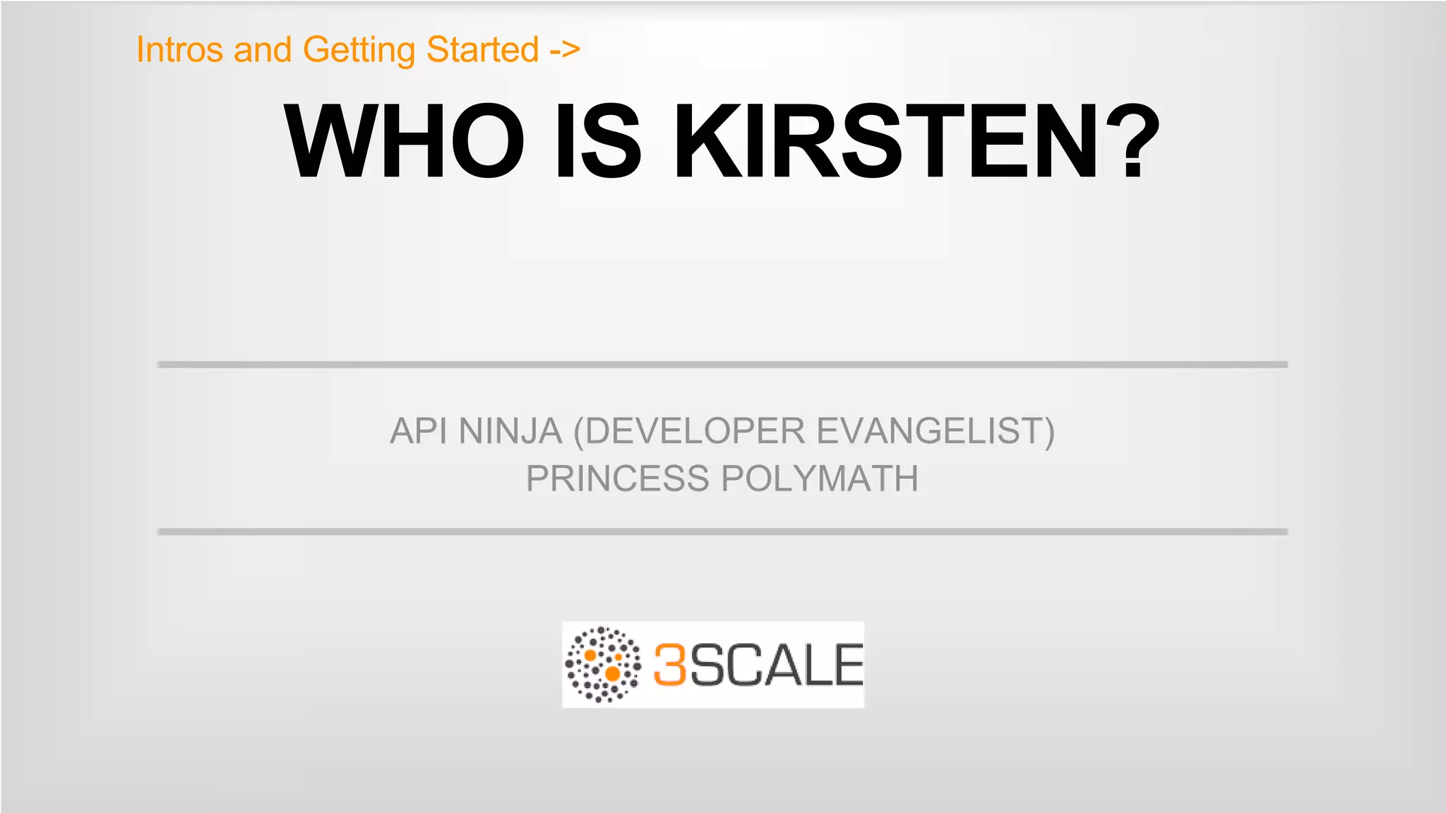 WHO IS KIRSTEN?
API NINJA (DEVELOPER EVANGELIST)
PRINCESS POLYMATH
Intros and Getting Started ->
 