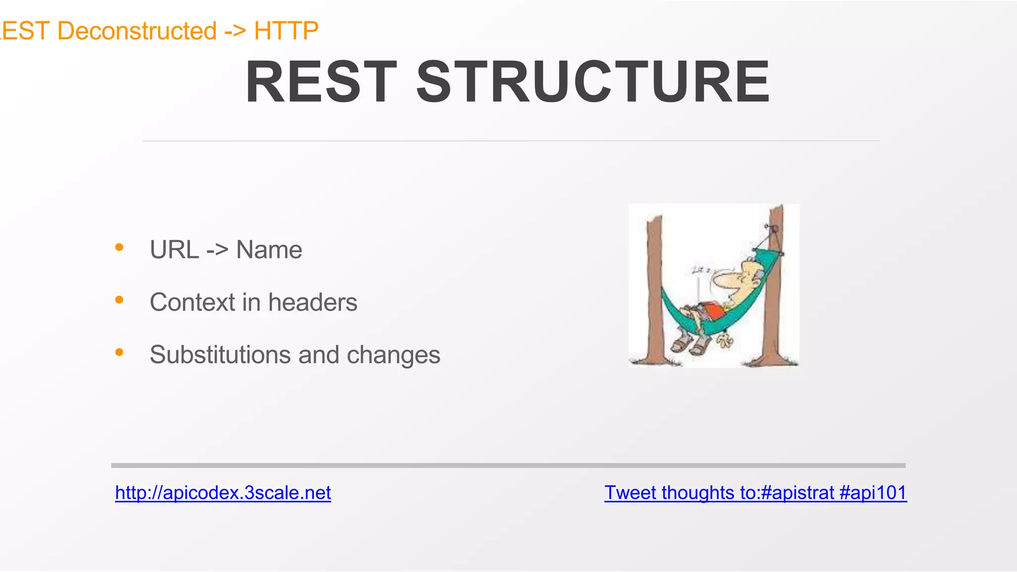 http://apicodex.3scale.net Tweet thoughts to:#apistrat #api101
REST STRUCTURE
• URL -> Name
• Context in headers
• Substitutions and changes
REST Deconstructed -> HTTP
 