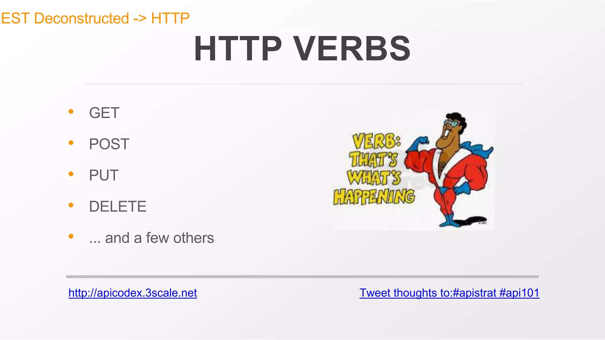 http://apicodex.3scale.net Tweet thoughts to:#apistrat #api101
HTTP VERBS
• GET
• POST
• PUT
• DELETE
• ... and a few others
REST Deconstructed -> HTTP
 