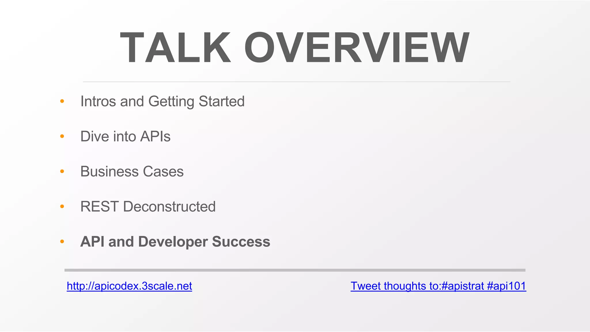 http://apicodex.3scale.net Tweet thoughts to:#apistrat #api101
TALK OVERVIEW
• Intros and Getting Started
• Dive into APIs
• Business Cases
• REST Deconstructed
• API and Developer Success
 