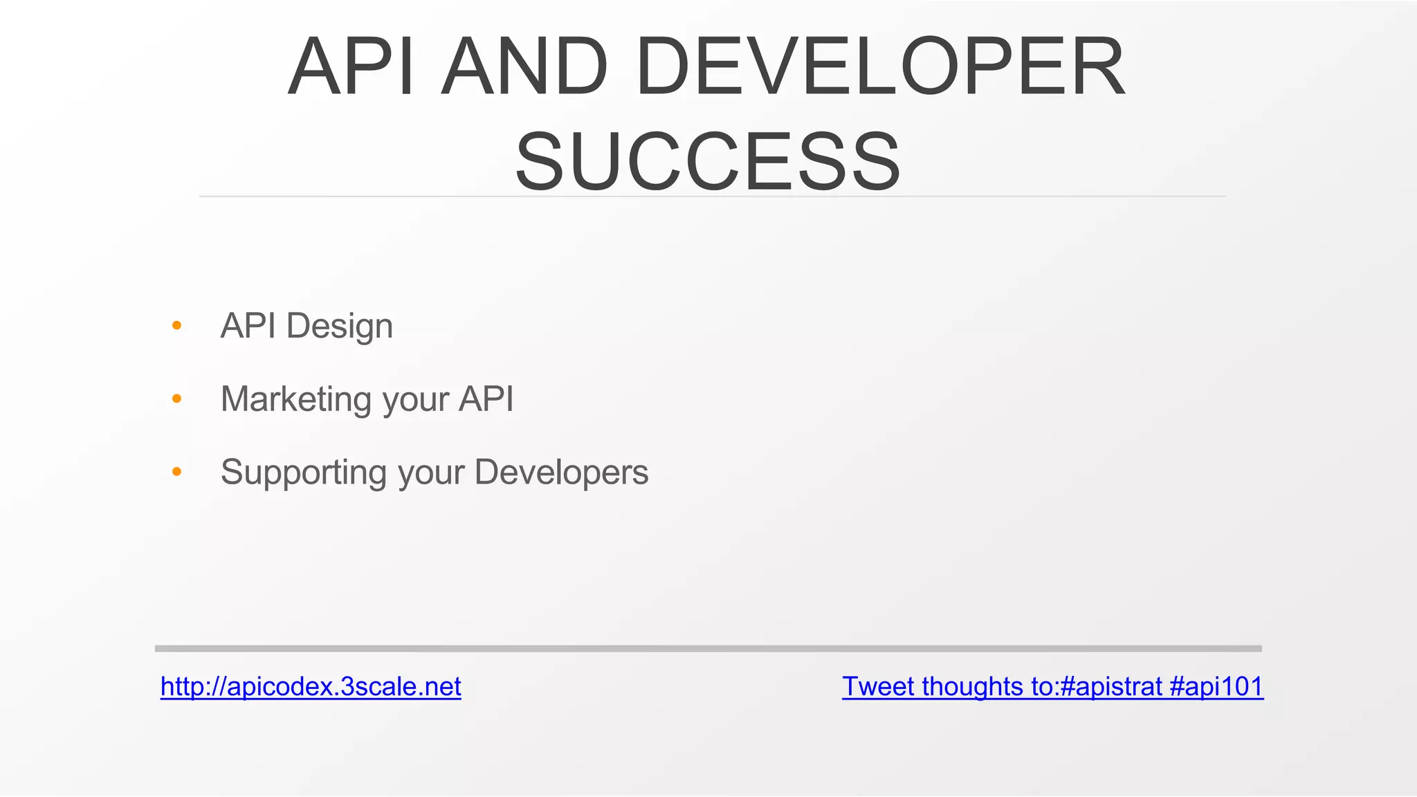 http://apicodex.3scale.net Tweet thoughts to:#apistrat #api101
API AND DEVELOPER
SUCCESS
• API Design
• Marketing your API
• Supporting your Developers
 