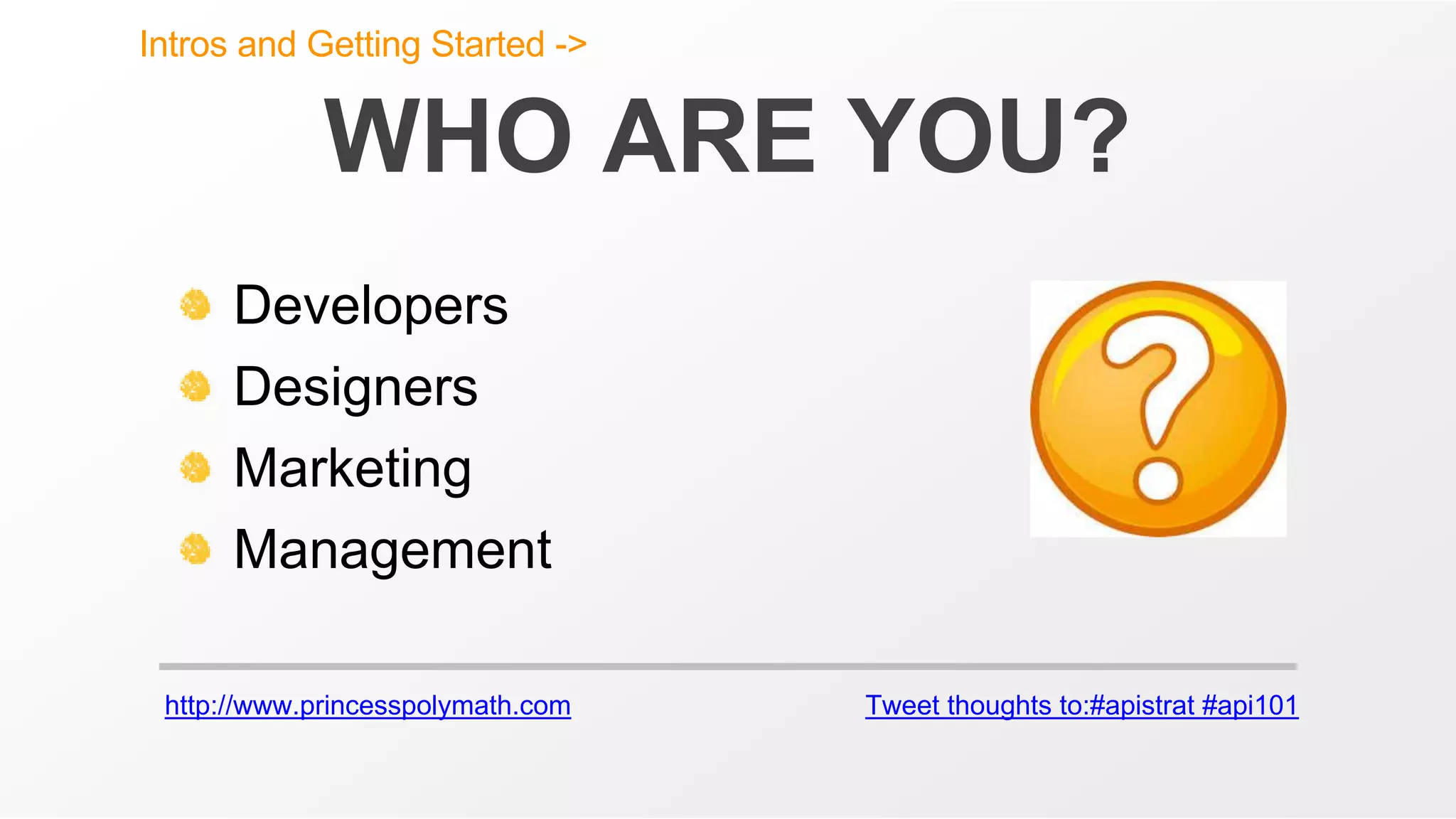 http://www.princesspolymath.com Tweet thoughts to:#apistrat #api101
WHO ARE YOU?
Developers
Designers
Marketing
Management
Intros and Getting Started ->
 