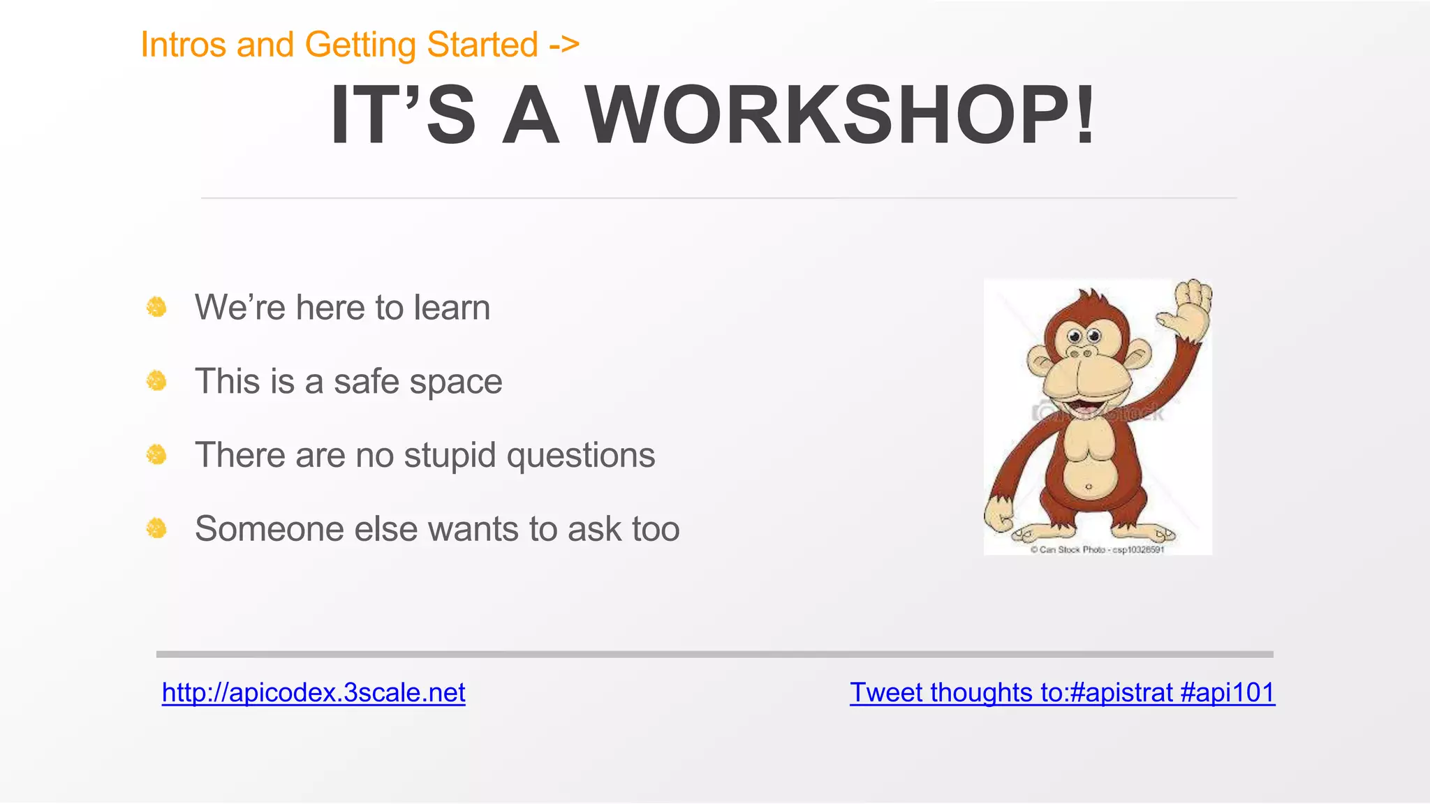 http://apicodex.3scale.net Tweet thoughts to:#apistrat #api101
IT’S A WORKSHOP!
We’re here to learn
This is a safe space
There are no stupid questions
Someone else wants to ask too
Intros and Getting Started ->
 