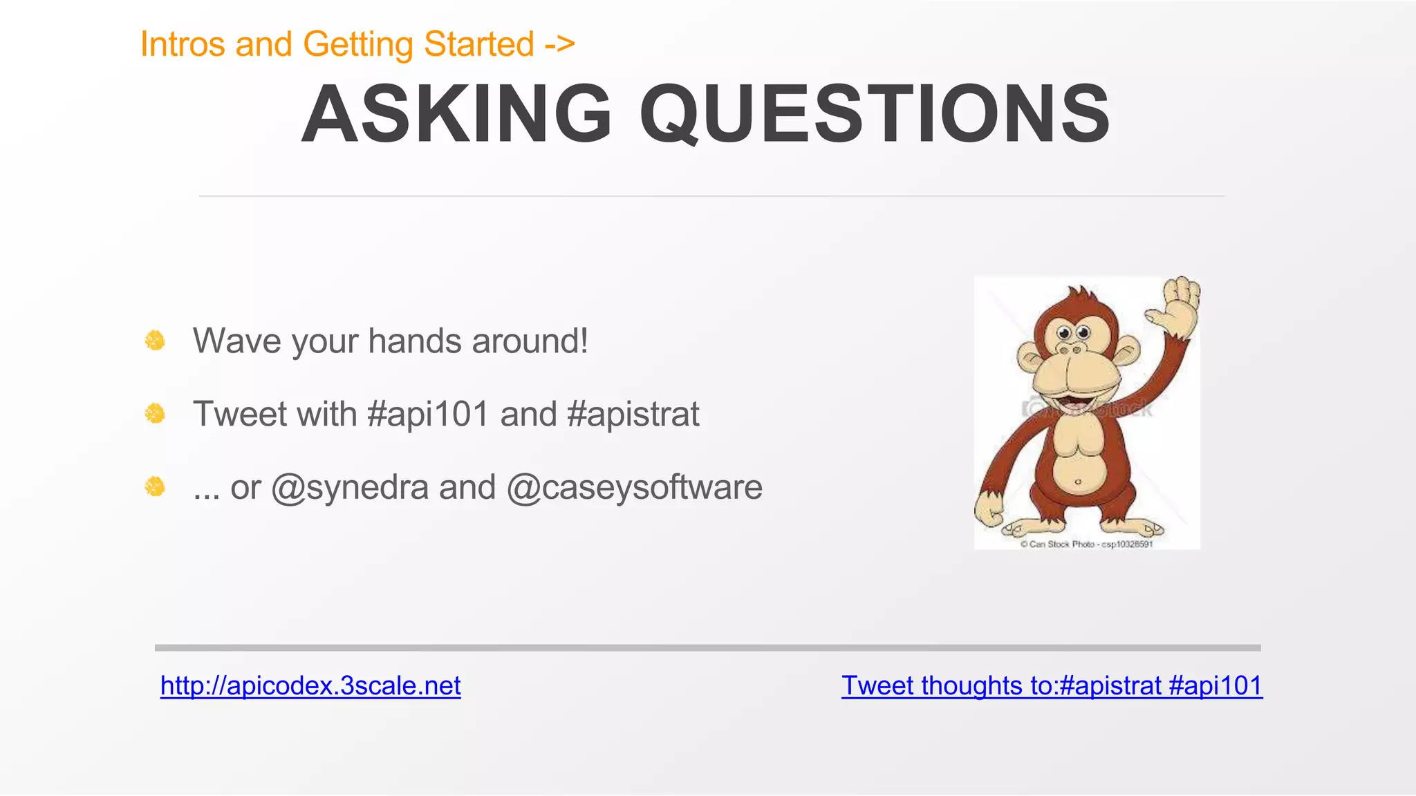 http://apicodex.3scale.net Tweet thoughts to:#apistrat #api101
ASKING QUESTIONS
Wave your hands around!
Tweet with #api101 and #apistrat
... or @synedra and @caseysoftware
Intros and Getting Started ->
 