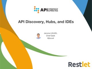 API Discovery, Hubs, and IDEs
Jerome LOUVEL
Chief Geek
@jlouvel
 