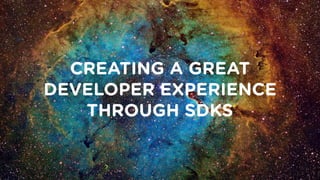 CREATING A GREAT
DEVELOPER EXPERIENCE
THROUGH SDKS
 