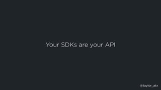 Your SDKs are your API
@taylor_atx
 
