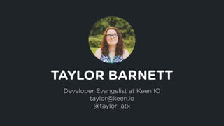 Developer Evangelist at Keen IO
taylor@keen.io
@taylor_atx
TAYLOR BARNETT
 