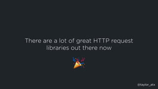 There are a lot of great HTTP request
libraries out there now
🎉
@taylor_atx
 