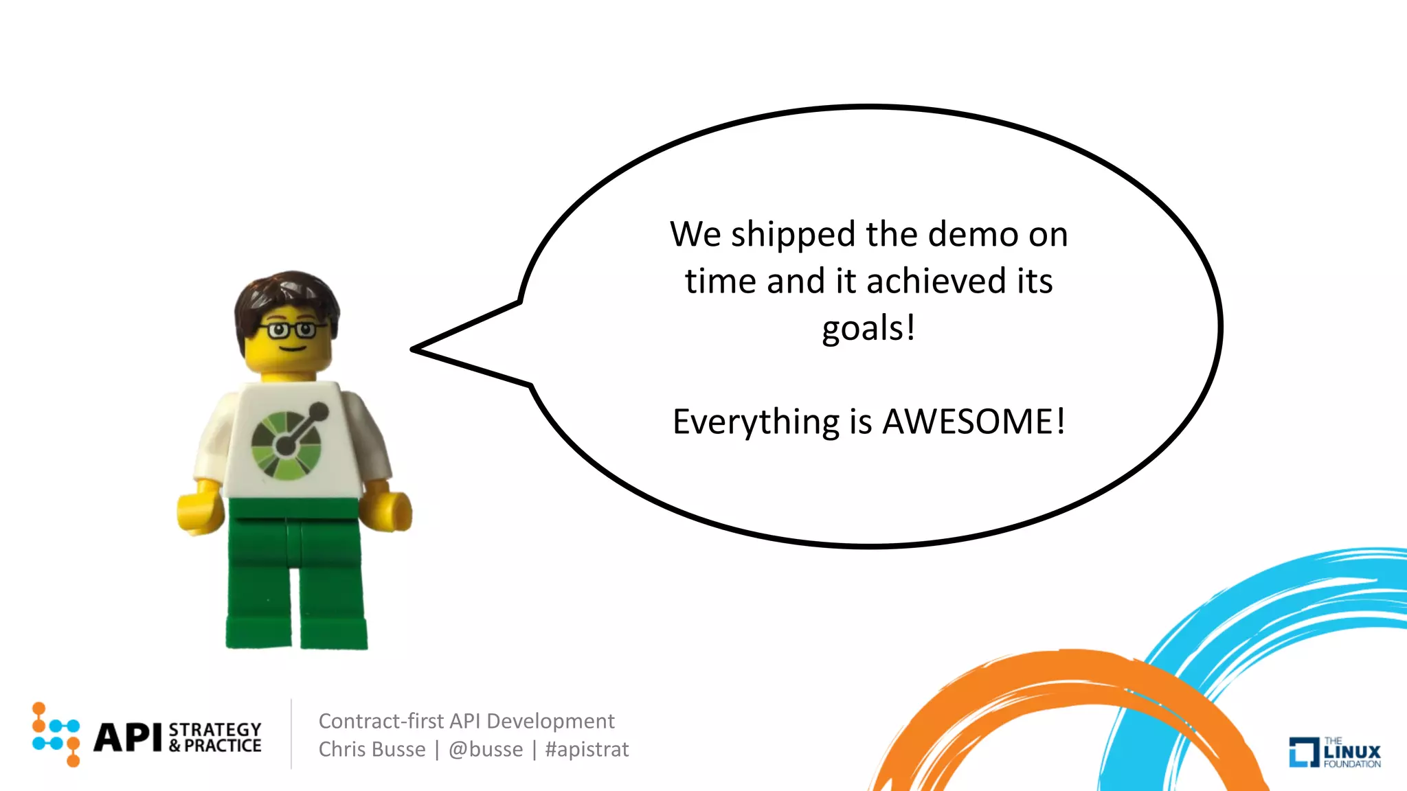 Contract-first API Development
Chris Busse | @busse | #apistrat
We shipped the demo on
time and it achieved its
goals!
Everything is AWESOME!
 