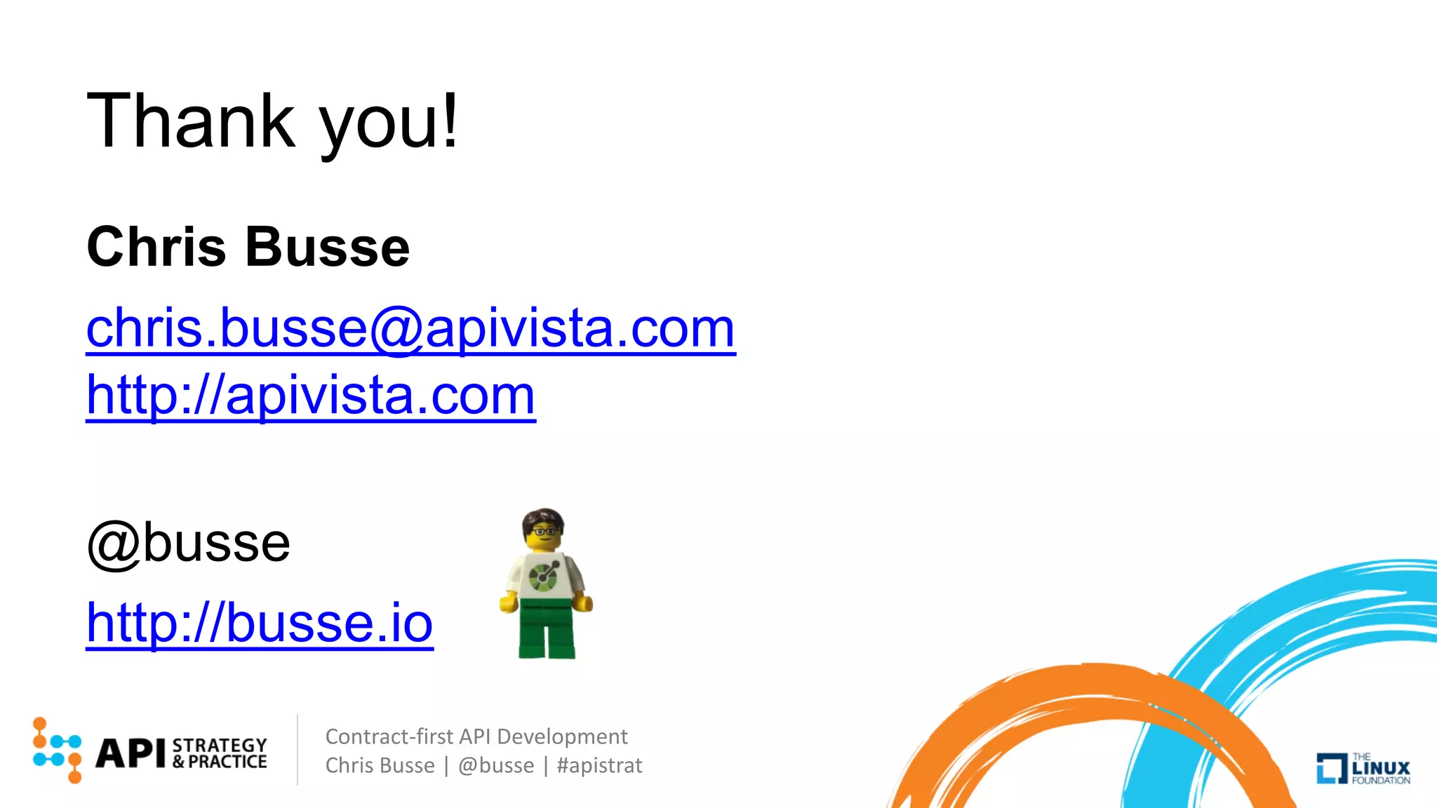 Contract-first API Development
Chris Busse | @busse | #apistrat
Thank you!
Chris Busse
chris.busse@apivista.com
http://apivista.com
@busse
http://busse.io
 