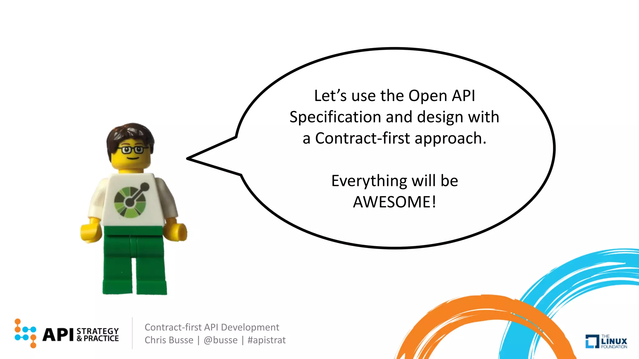 Contract-first API Development
Chris Busse | @busse | #apistrat
Let’s use the Open API
Specification and design with
a Contract-first approach.
Everything will be
AWESOME!
 