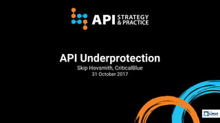 API Underprotection
Skip Hovsmith, CriticalBlue
31 October 2017
 