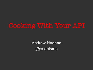 Cooking With Your API
Andrew Noonan
@noonisms
 