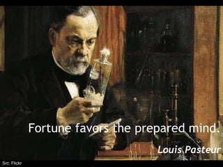 Fortune favors the prepared mind.
Louis Pasteur
Src: Flickr
 