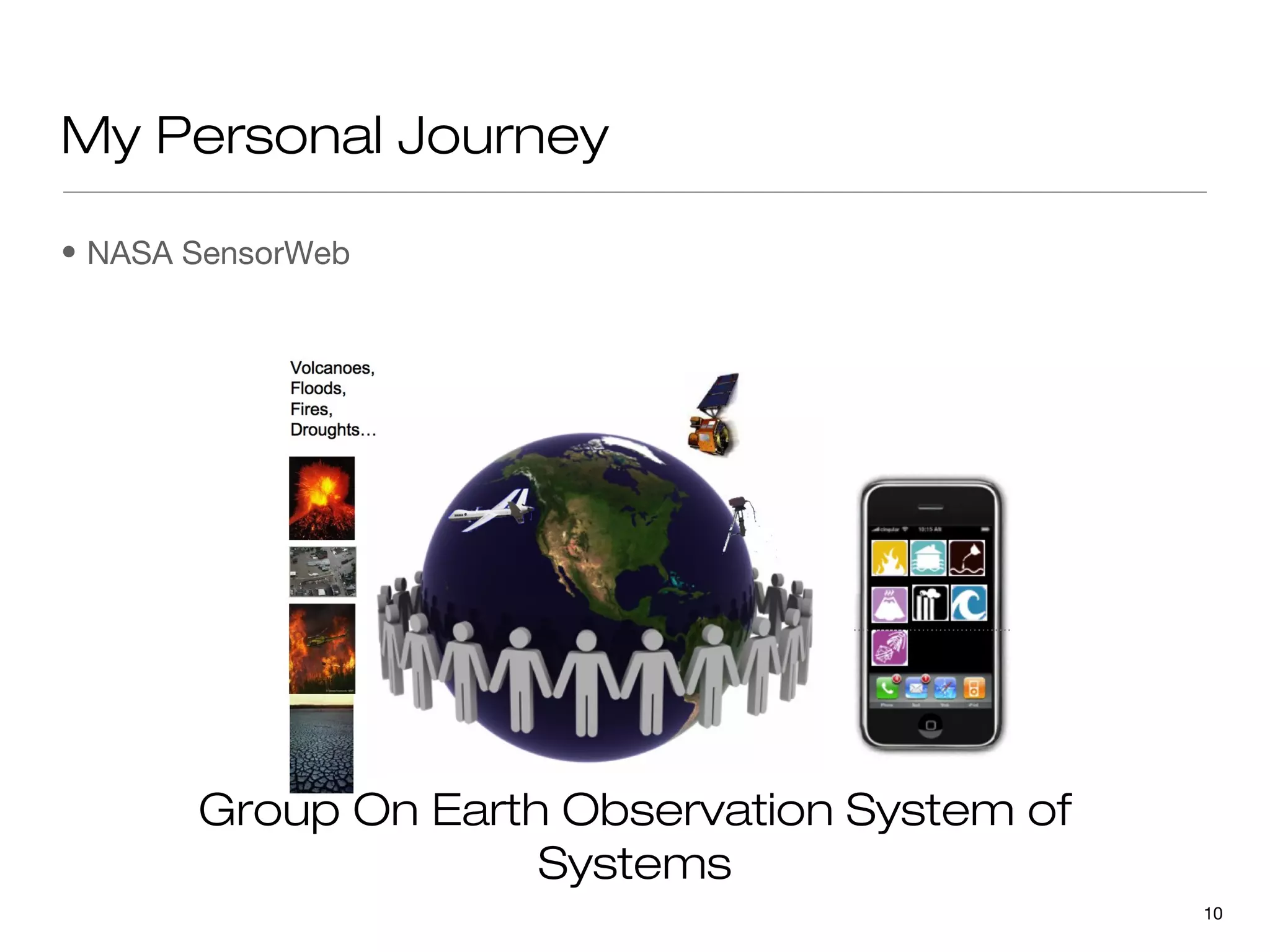 My Personal Journey

• NASA SensorWeb




       Group On Earth Observation System of
                     Systems
                                              10
 