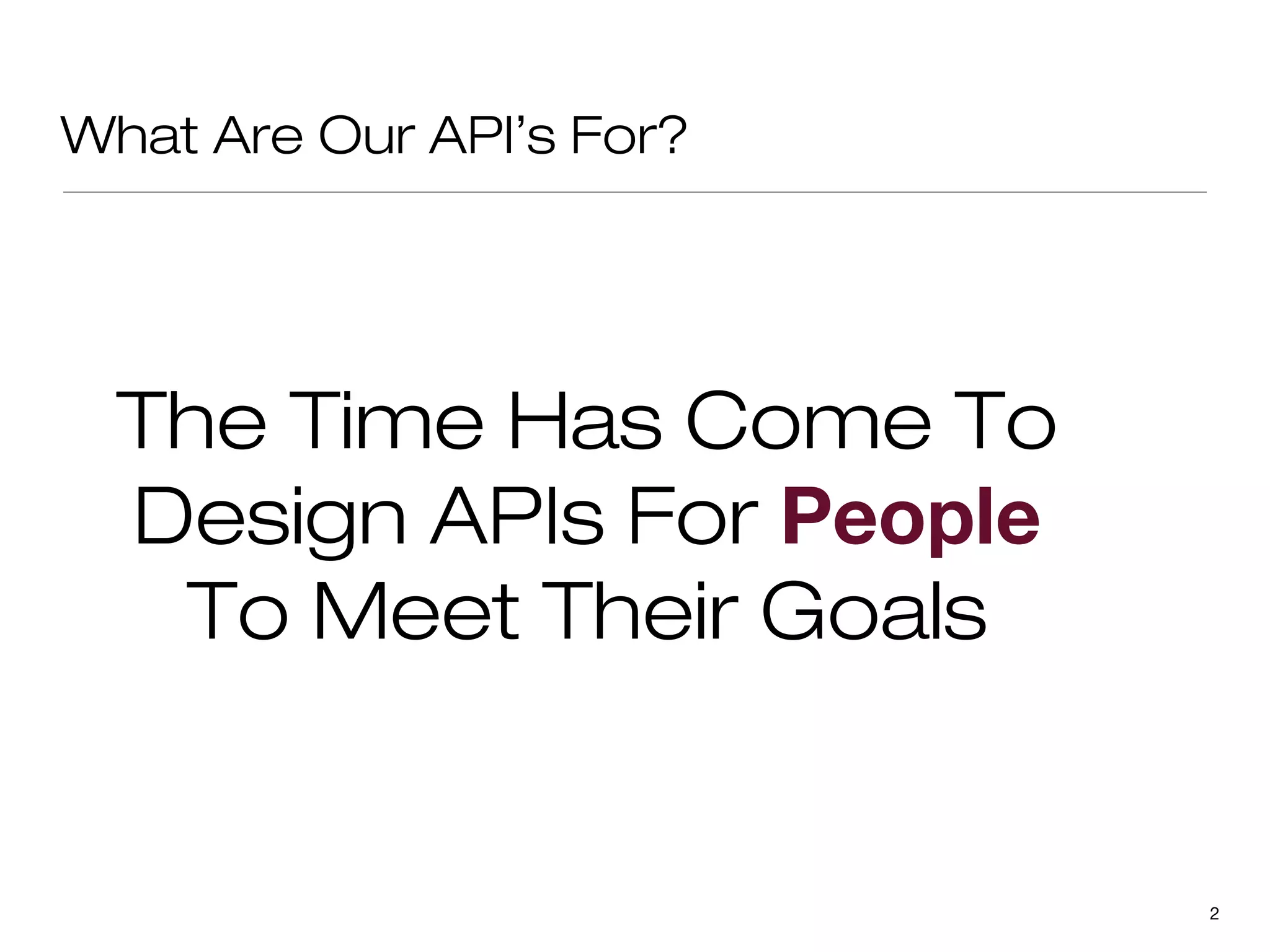 What Are Our API’s For?




  The Time Has Come To
  Design APIs For People
   To Meet Their Goals


                           2
 