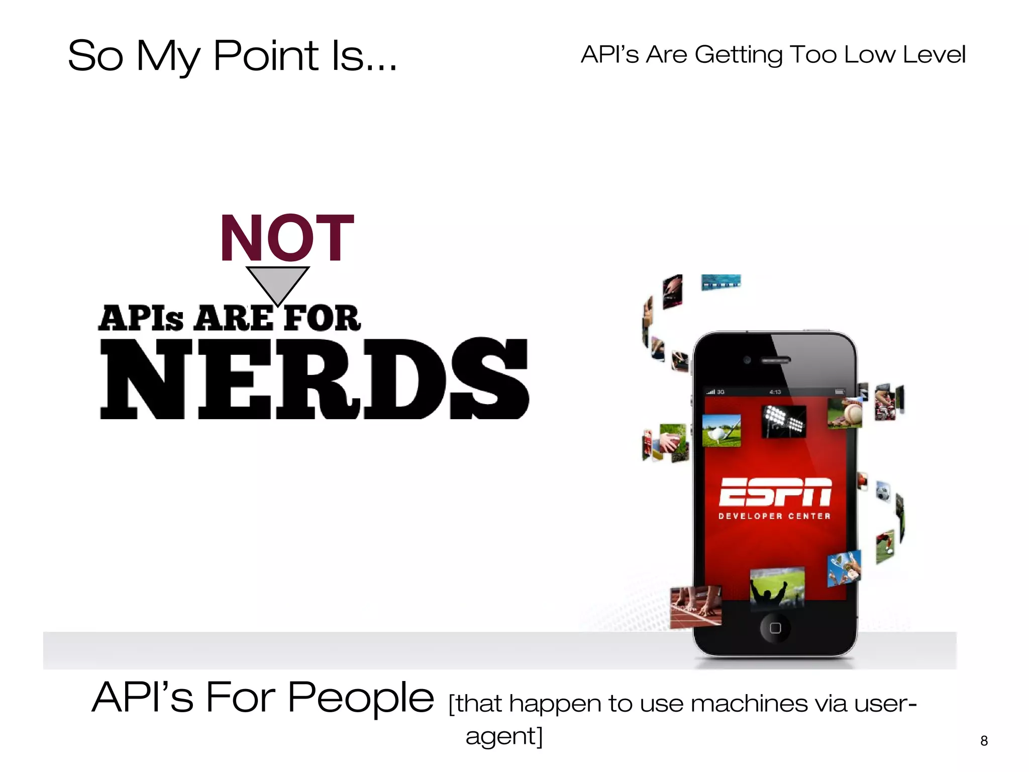 So My Point Is...                 API’s Are Getting Too Low Level




         NOT




 API’s For People [that happen to use machines via user-
                         agent]                                     8
 