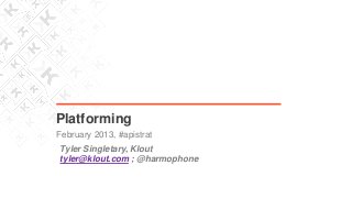 Platforming
February 2013, #apistrat
Tyler Singletary, Klout
tyler@klout.com ; @harmophone
 