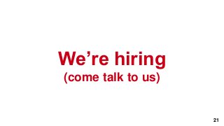 We’re hiring
(come talk to us)


                    21
 