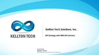 Kellton Tech Solutions, Inc.
Presented By:
Balajee Venna
IBM Integration Practice Manager, DCE KelltonTech
API Strategy with IBM API Connect
 