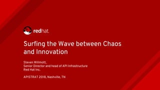 Surfing the Wave between Chaos
and Innovation
Steven Willmott,
Senior Director and head of API Infrastructure
Red Hat Inc.
APISTRAT 2018, Nashville, TN
 