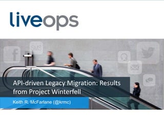 API-driven Legacy Migration: Results
from Project Winterfell
Keith R. McFarlane (@krmc)

 