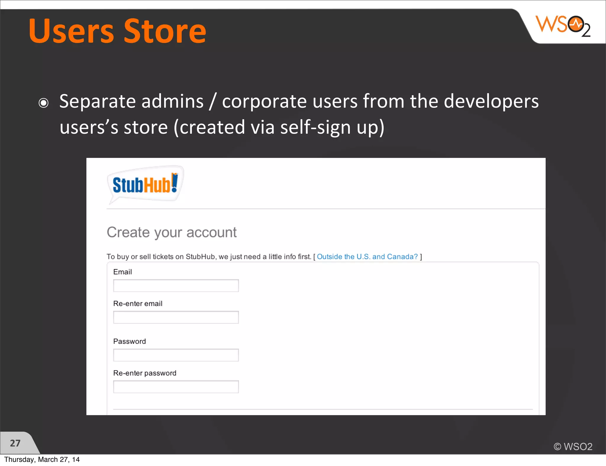 Users	
  Store
๏ Separate	
  admins	
  /	
  corporate	
  users	
  from	
  the	
  developers	
  
users’s	
  store	
  (created	
  via	
  self-­‐sign	
  up)
27
Thursday, March 27, 14
 