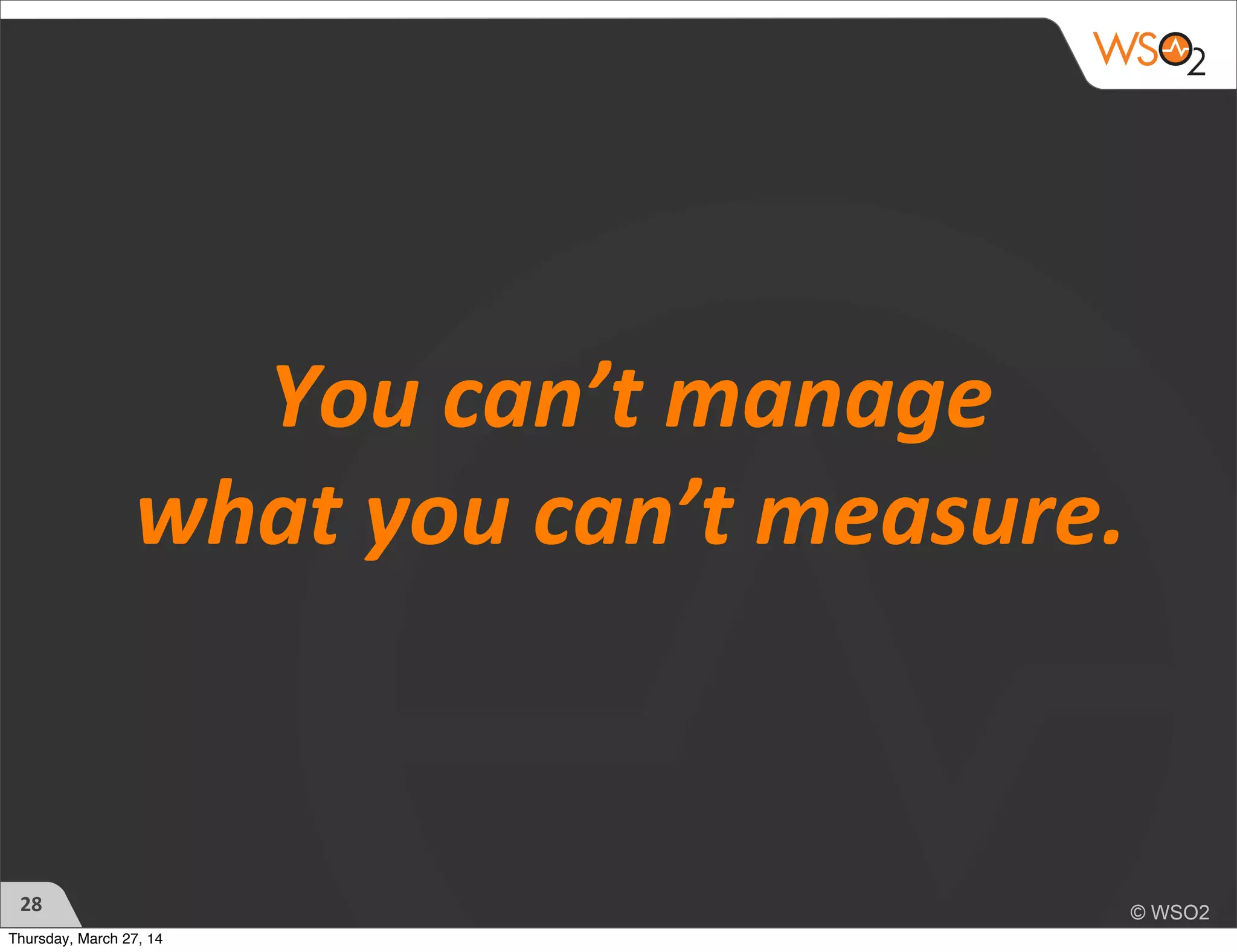 You	
  can’t	
  manage	
  
what	
  you	
  can’t	
  measure.
28
Thursday, March 27, 14
 