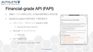 Financial-grade API (FAPI)
• API OAuth
• OpenID Foundation FAPI WG
– :
• Read Only API, Read Write API
– :
• JARM, CIBA
– API:
• Open Data, Read Only, Read Write
31
Source: https://openid.net/wg/fapi/
 