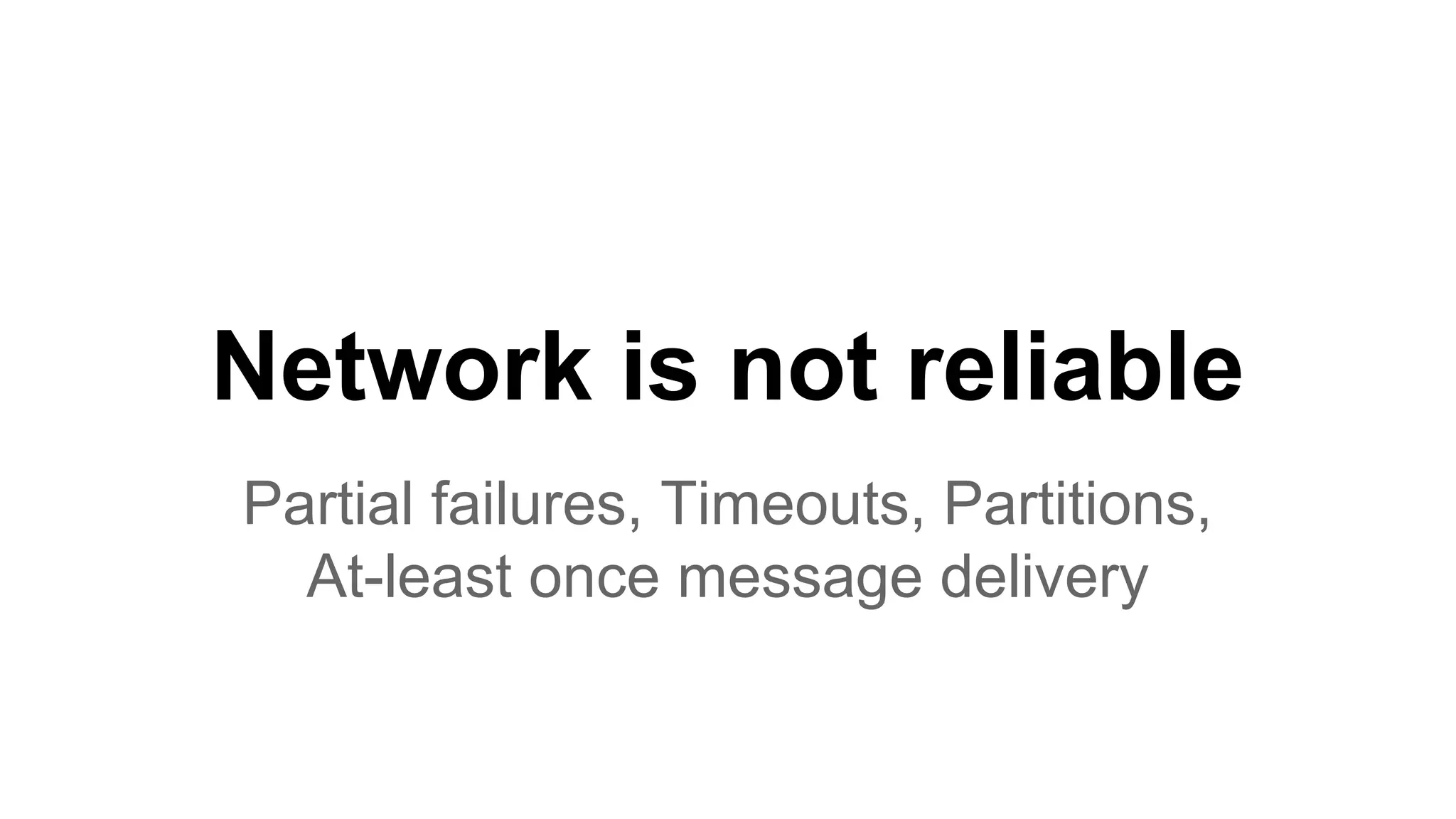 Network is not reliable Partial failures, Timeouts, Partitions, At-least once message delivery 