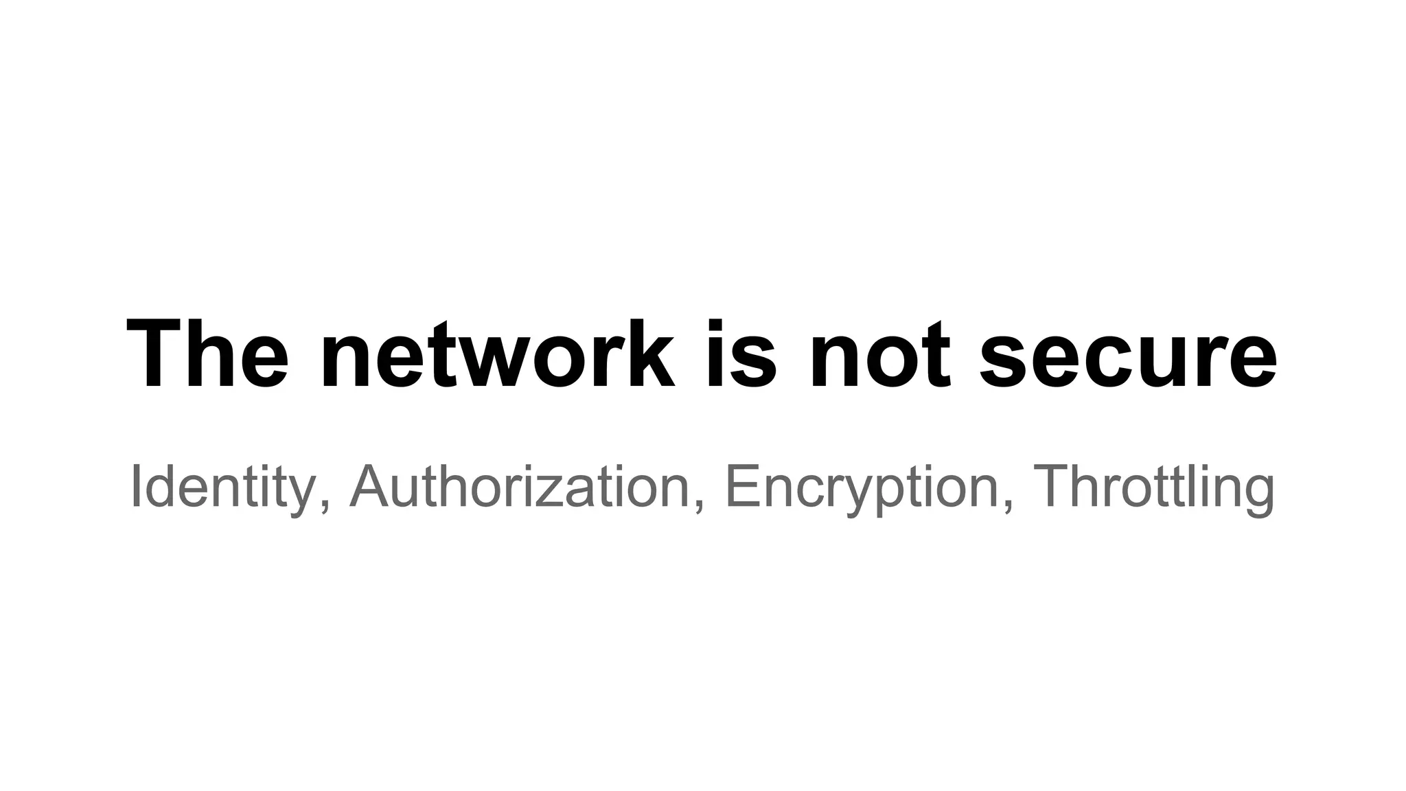 The network is not secure Identity, Authorization, Encryption, Throttling 