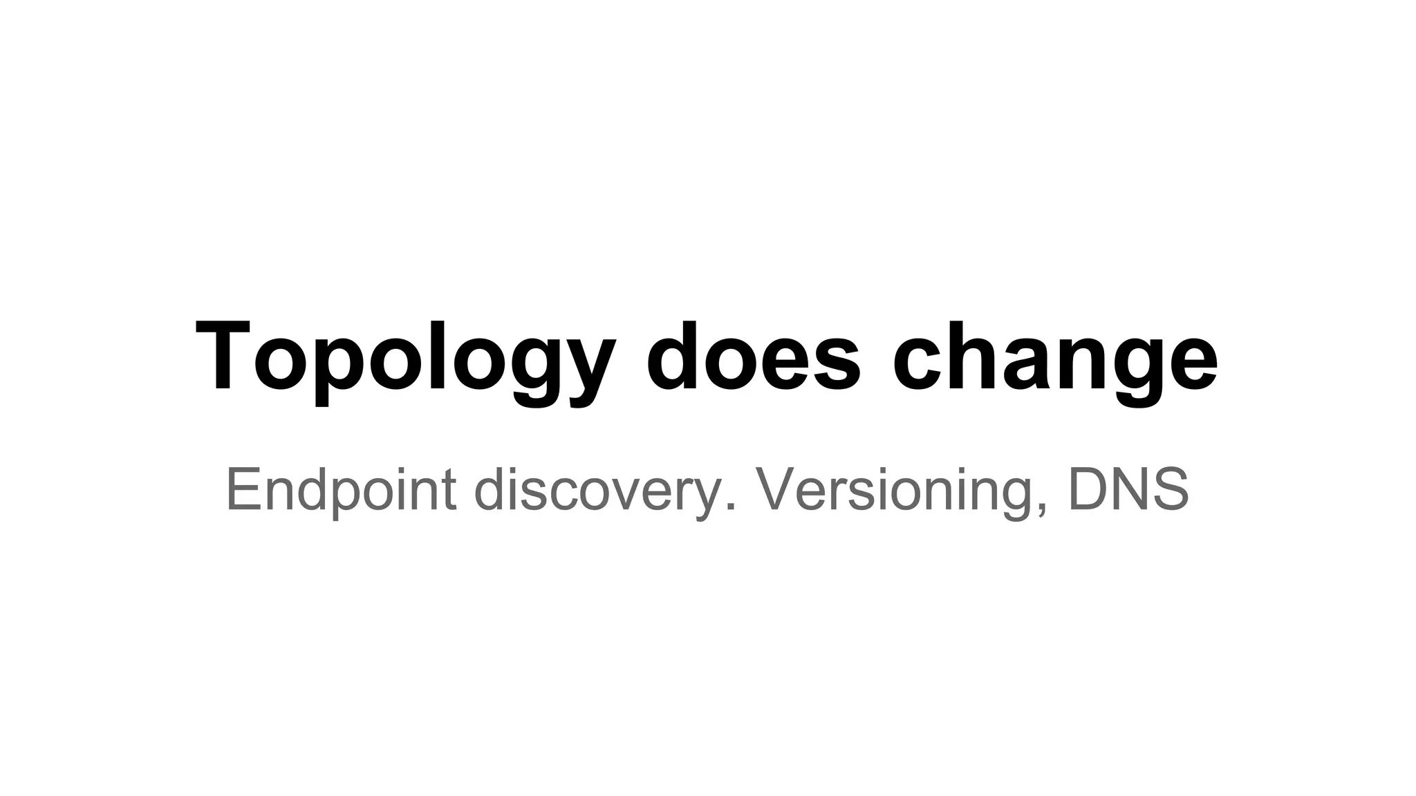Topology does change Endpoint discovery. Versioning, DNS 