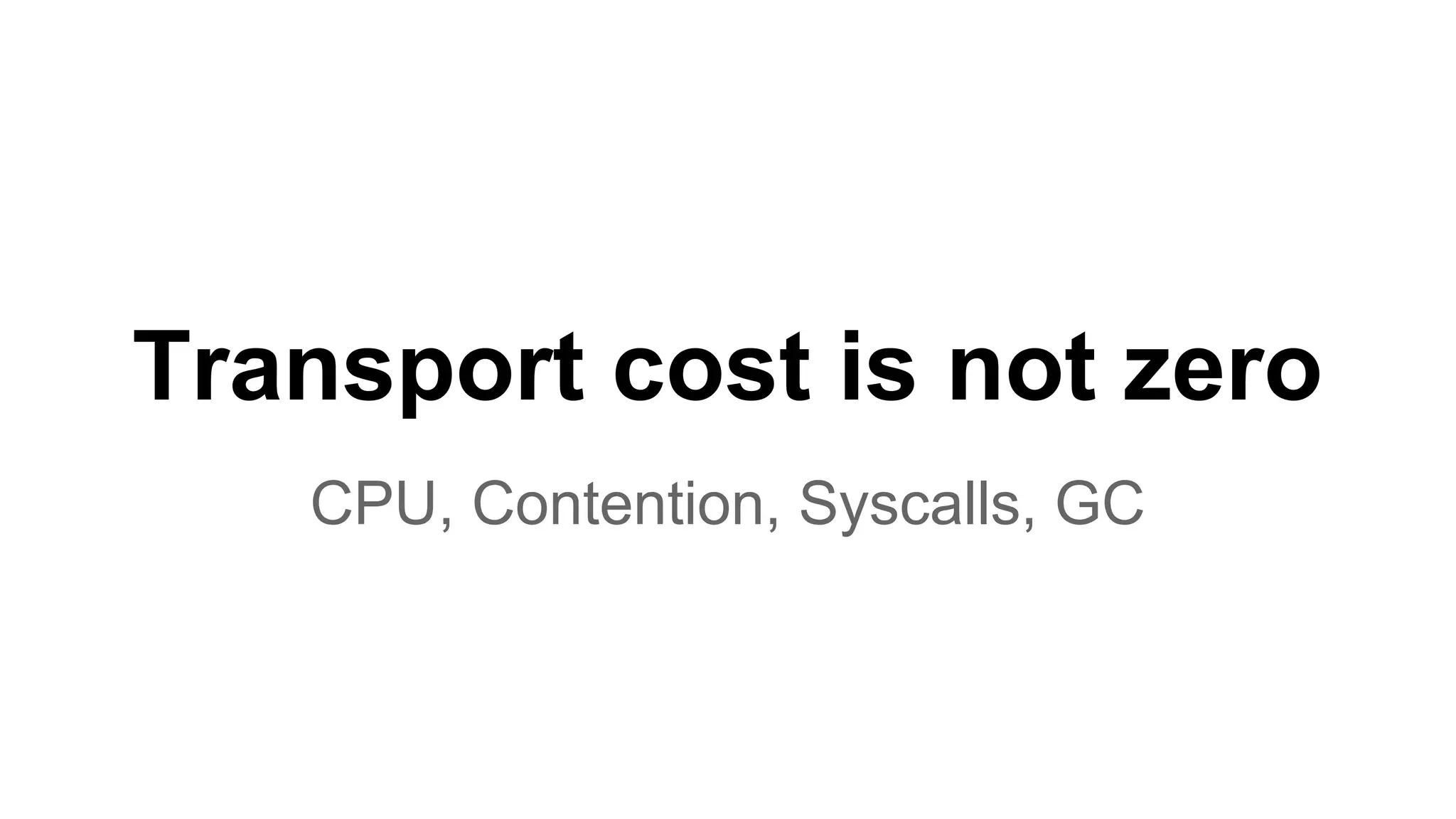 Transport cost is not zero CPU, Contention, Syscalls, GC 