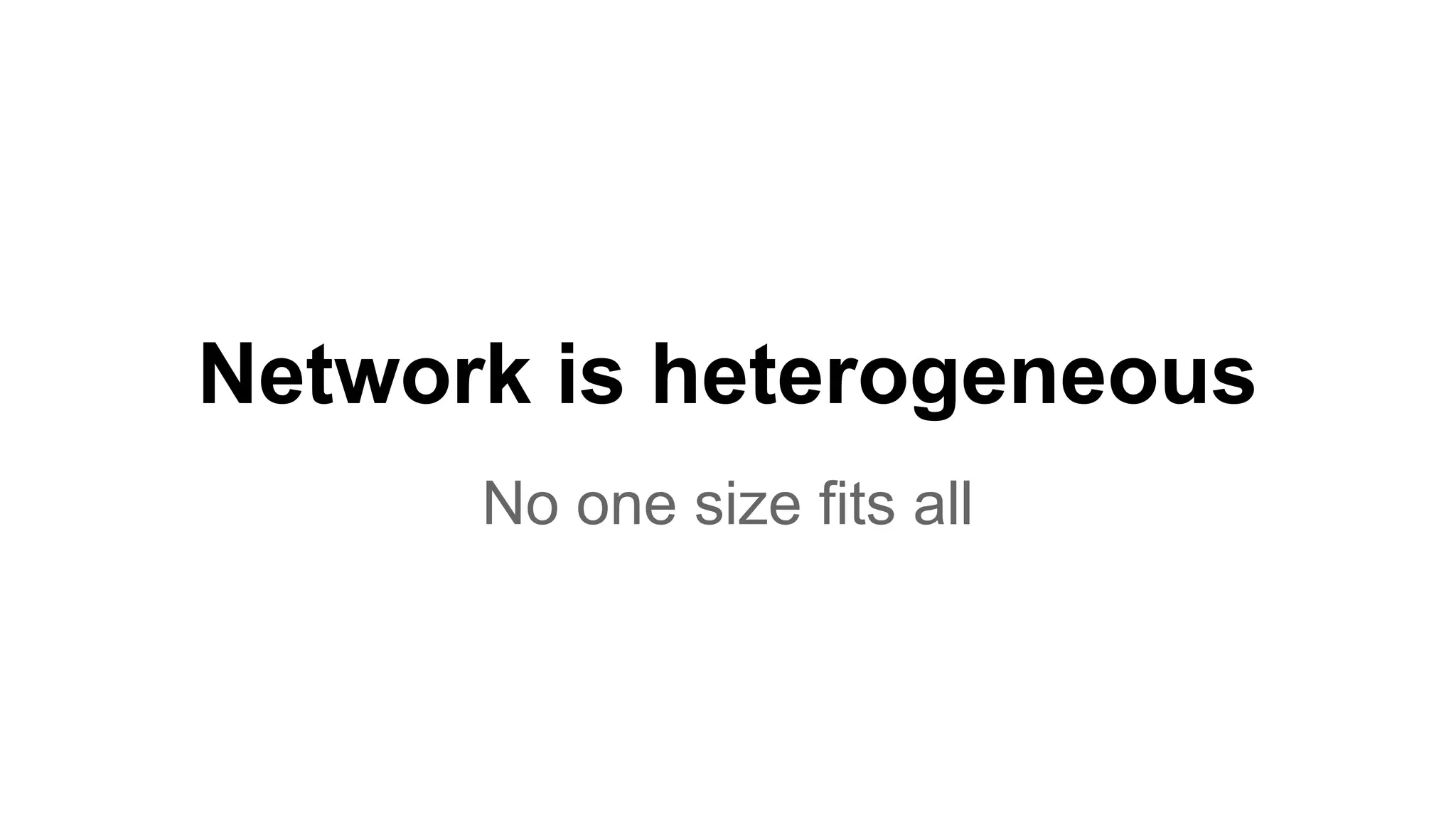 Network is heterogeneous No one size fits all 