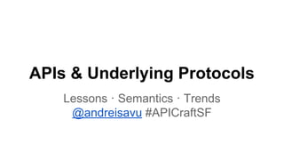 APIs & Underlying Protocols
Lessons · Semantics · Trends
@andreisavu #APICraftSF
 