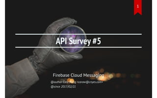 API Survey #5
Firebase Cloud Messaging
@author Cara Wang <caraw@cnyes.com>
@since 2017/02/21
1
 