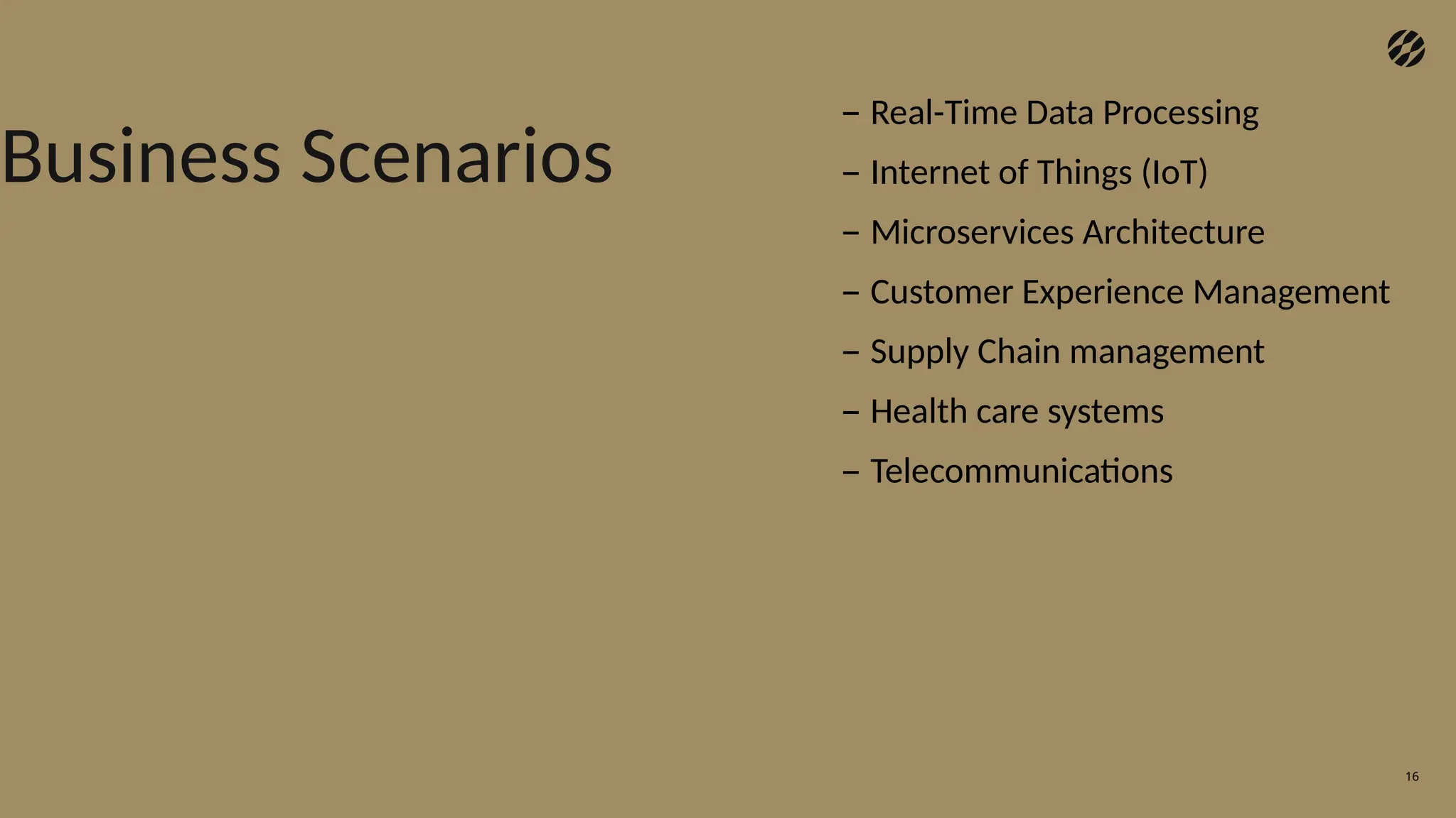 16
– Real-Time Data Processing
– Internet of Things (IoT)
– Microservices Architecture
– Customer Experience Management
– Supply Chain management
– Health care systems
– Telecommunications
Business Scenarios
 