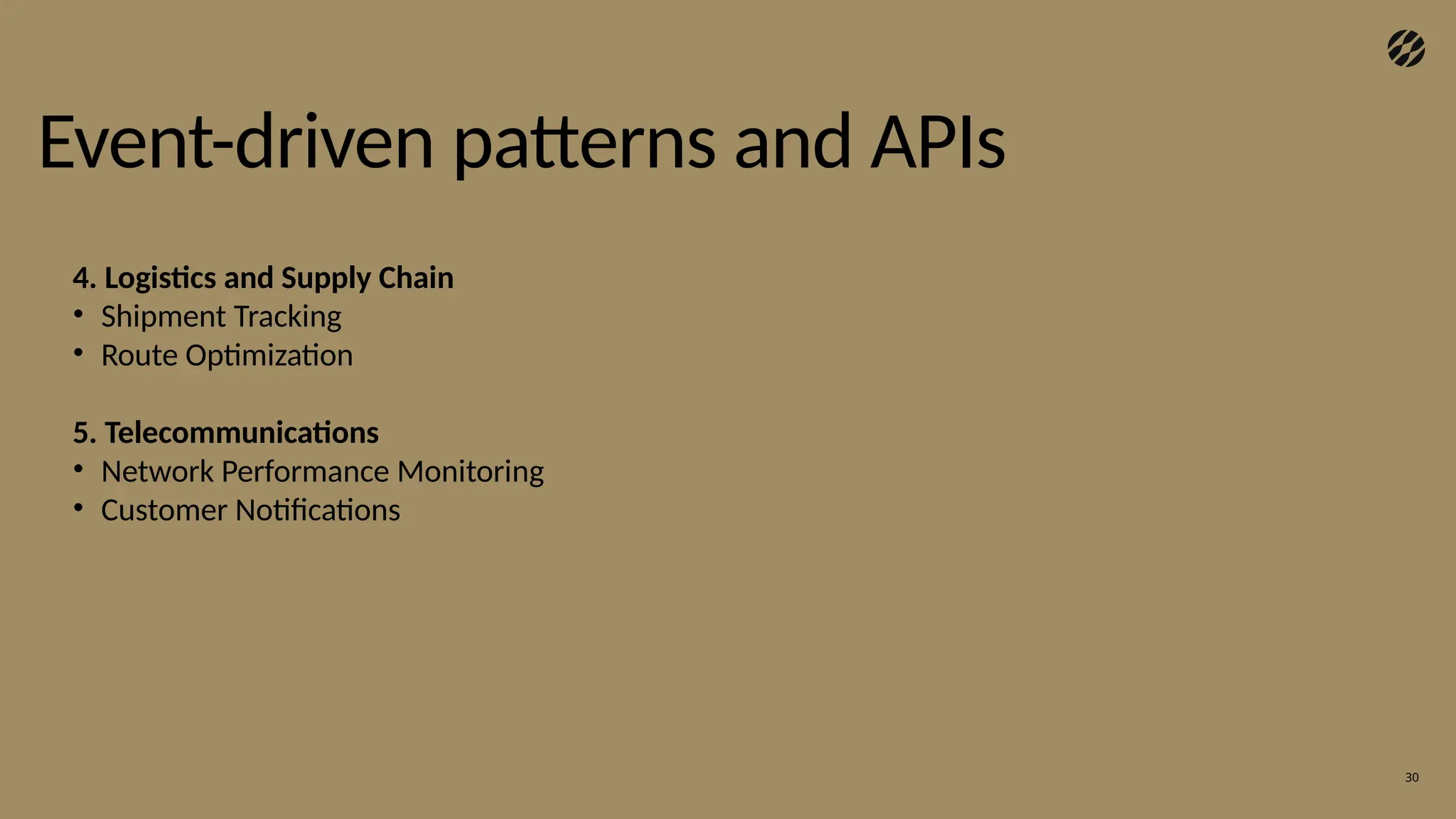 30
Event-driven patterns and APIs
4. Logistics and Supply Chain
• Shipment Tracking
• Route Optimization
5. Telecommunications
• Network Performance Monitoring
• Customer Notifications
 