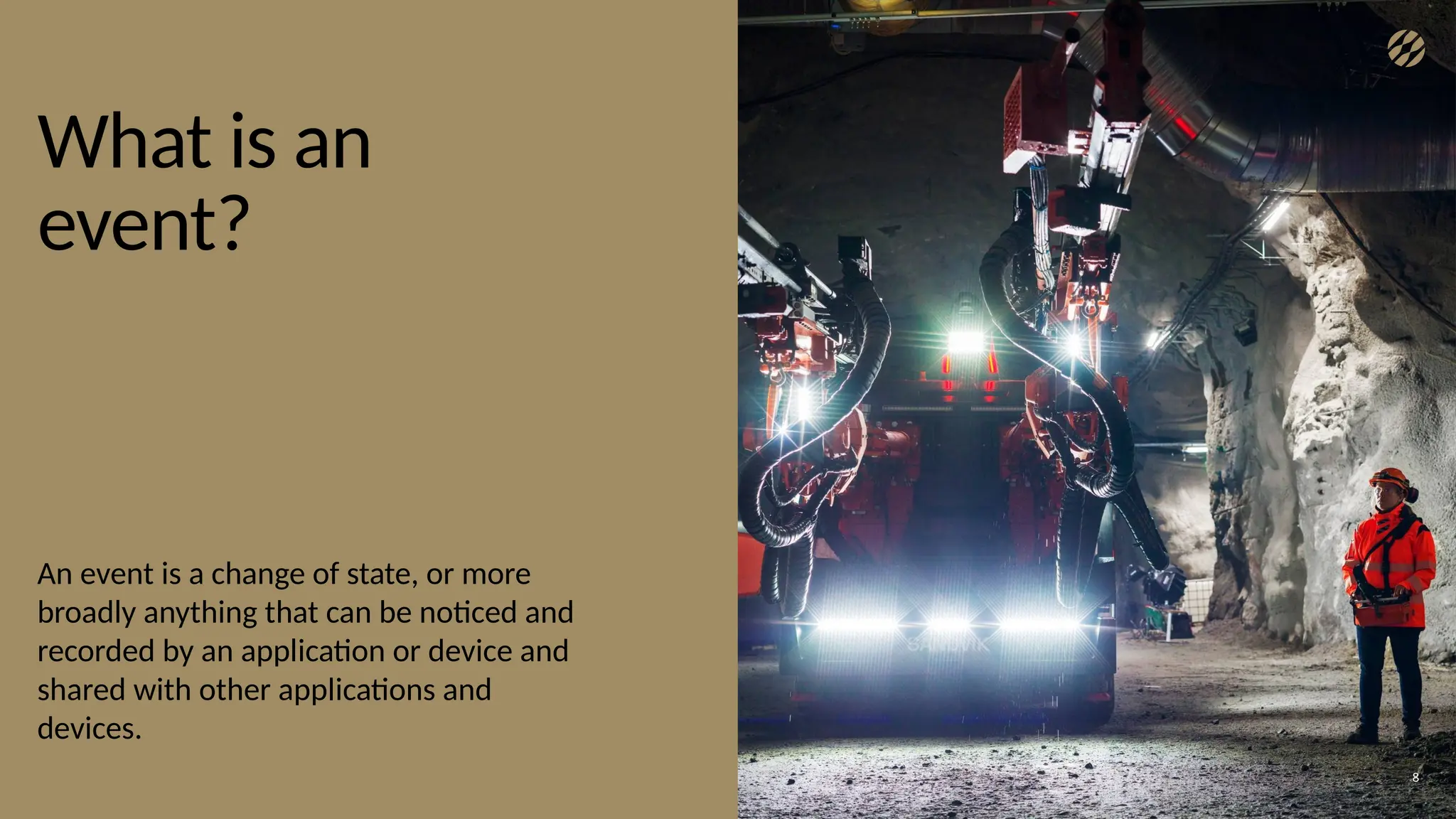 What is an
event?
An event is a change of state, or more
broadly anything that can be noticed and
recorded by an application or device and
shared with other applications and
devices.
8
 