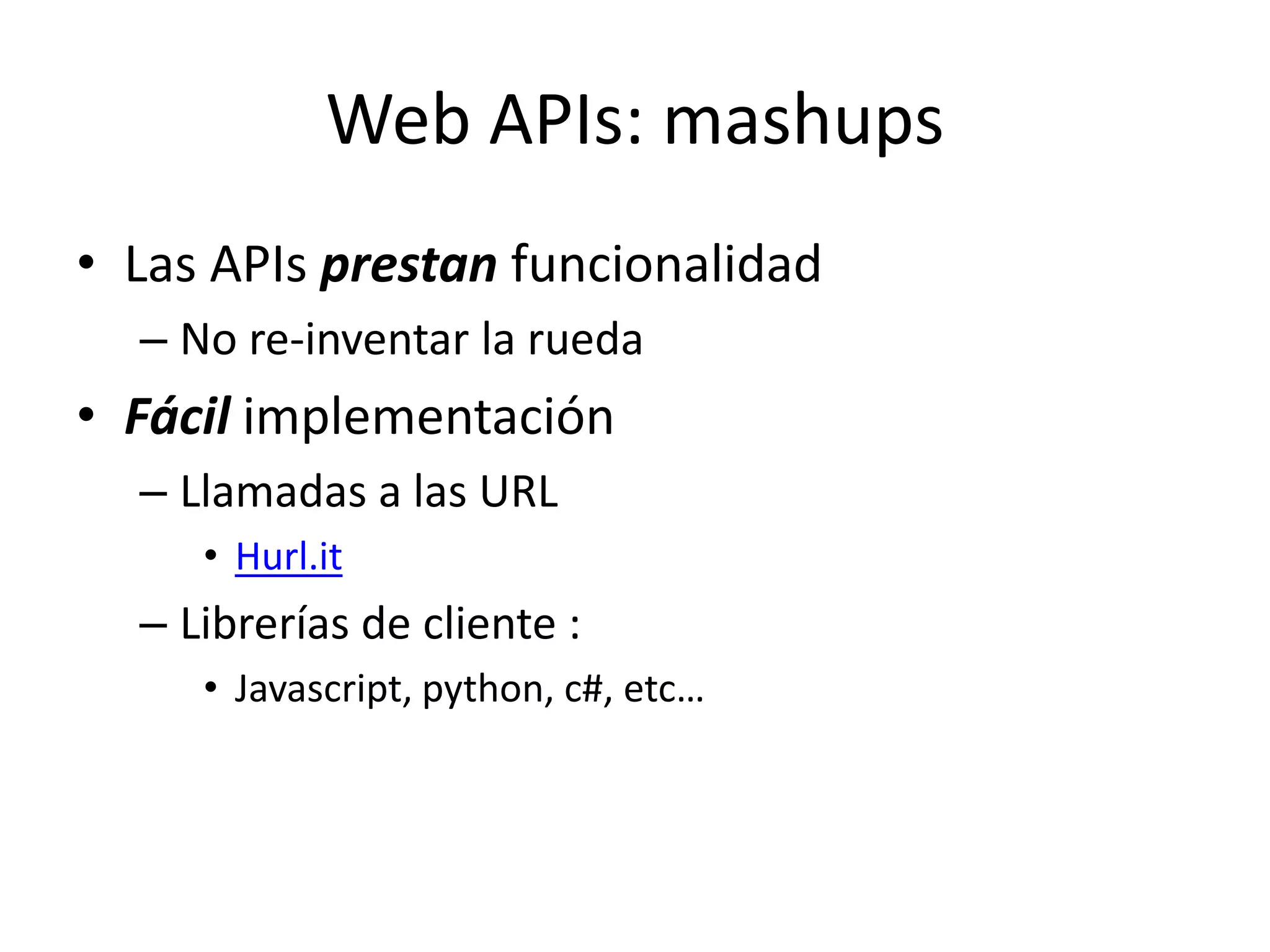 Web APIs: mashupsLas APIs prestanfuncionalidadNo re-inventar la ruedaFácilimplementaciónLlamadas a las URLHurl.itLibrerías de cliente : Javascript, python, c#, etc…