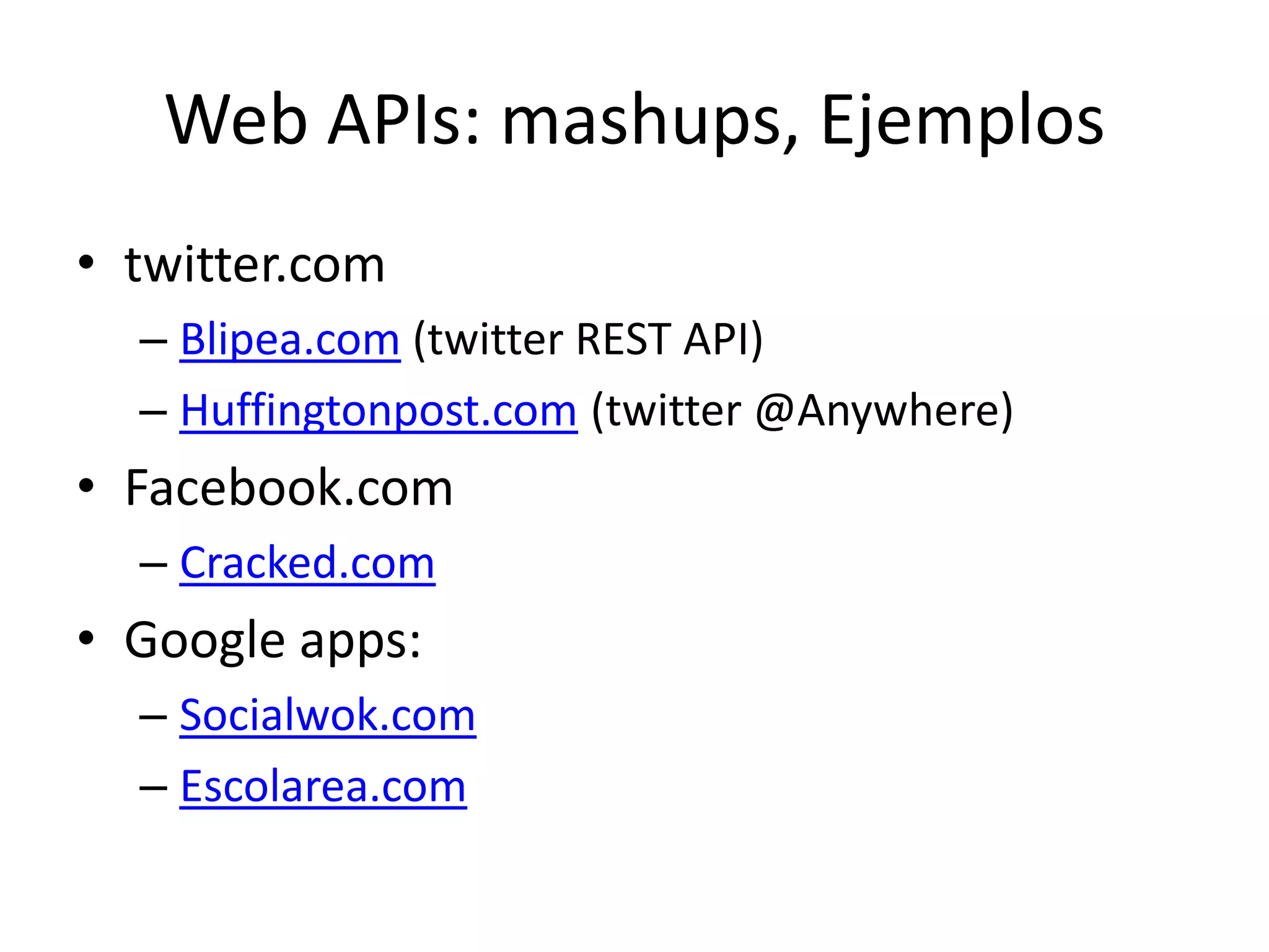 Web APIs: mashups, Ejemplostwitter.com Blipea.com (twitter REST API)Huffingtonpost.com (twitter @Anywhere)Facebook.comCracked.com Google apps:Socialwok.comEscolarea.com