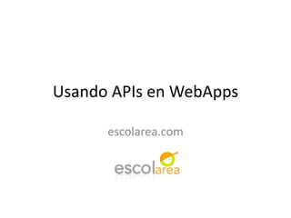 Usando APIs en WebApps escolarea.com 